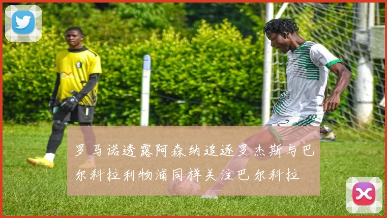 罗马诺透露阿森纳追逐罗杰斯与巴尔科拉利物浦同样关注巴尔科拉