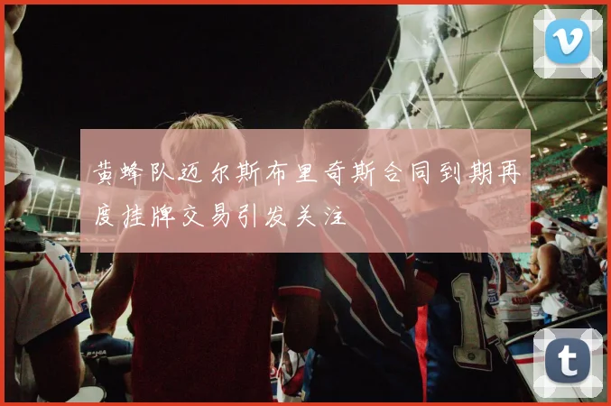 黄蜂队迈尔斯布里奇斯合同到期再度挂牌交易引发关注
