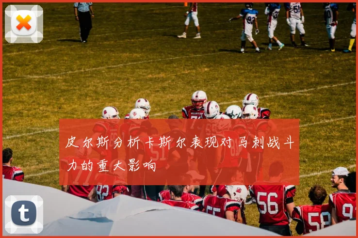 皮尔斯分析卡斯尔表现对马刺战斗力的重大影响