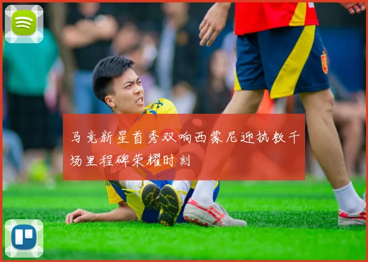 马竞新星首秀双响西蒙尼迎执教千场里程碑荣耀时刻