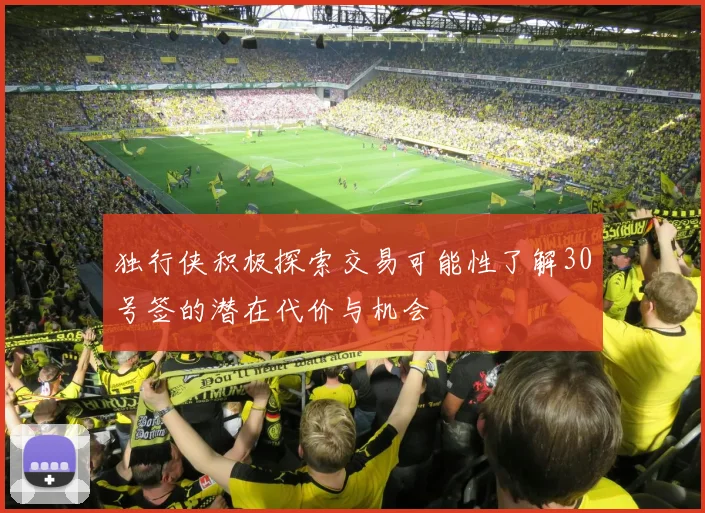 独行侠积极探索交易可能性了解30号签的潜在代价与机会
