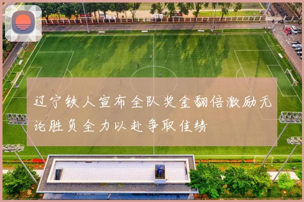 辽宁铁人宣布全队奖金翻倍激励无论胜负全力以赴争取佳绩