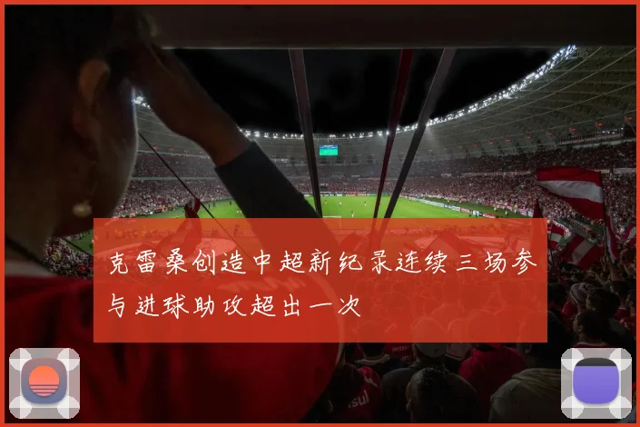 克雷桑创造中超新纪录连续三场参与进球助攻超出一次