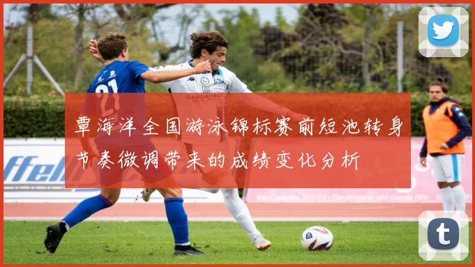 覃海洋全国游泳锦标赛前短池转身节奏微调带来的成绩变化分析